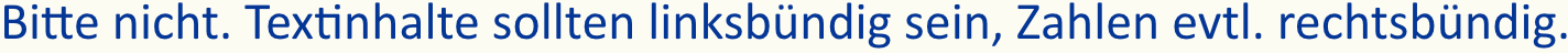 „Bitte nicht. Textinhalte sollten linksbündig sein, Zahlen evtl. rechtsbündig.“ (gesetzt in Calibri)